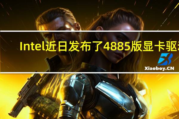 Intel近日发布了4885版显卡驱动