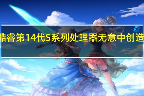 Intel酷睿第14代S系列处理器无意中创造了一个历史