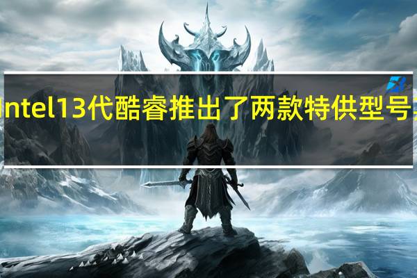 Intel13代酷睿推出了两款特供型号其中i5-13490F1599元