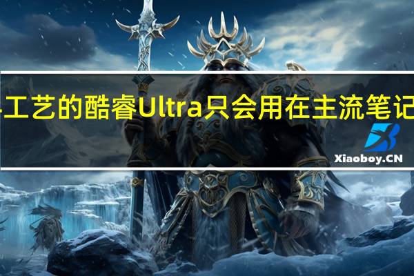 Intel4工艺的酷睿Ultra只会用在主流笔记本和轻薄本
