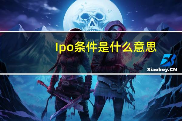 Ipo条件是什么意思？需要什么样的条件？