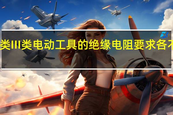 I类II类III类电动工具的绝缘电阻要求各不低于多少