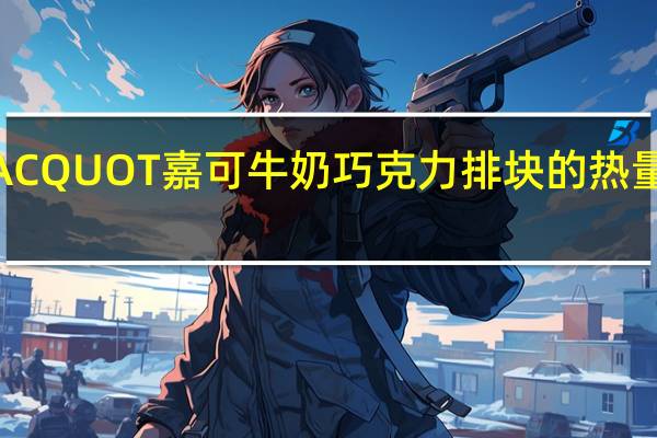 JACQUOT 嘉可牛奶巧克力排块的热量是多少