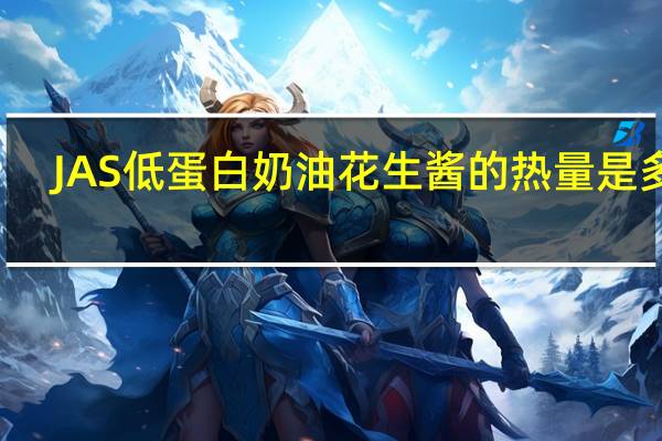 JAS 低蛋白奶油花生酱的热量是多少