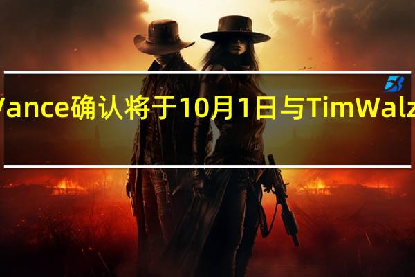 JD Vance确认将于10月1日与Tim Walz展开辩论