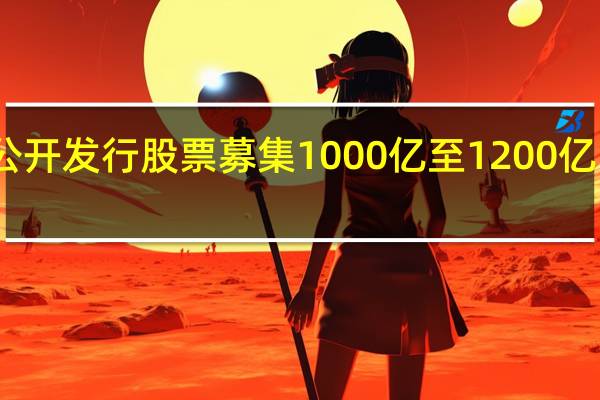 JFE Holdings计划发行2000亿日元股票和债券其中通过公开发行股票募集1000亿至1200亿日元通过向国际投资者发行5年期可转换债券再筹集900亿日元