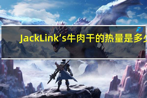 Jack Link‘s 牛肉干的热量是多少