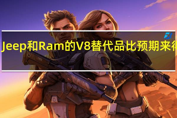 Jeep和Ram的V8替代品比预期来得更快