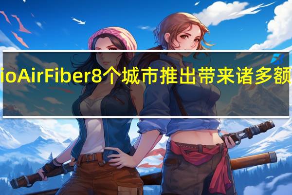 Jio AirFiber8个城市推出带来诸多额外优势