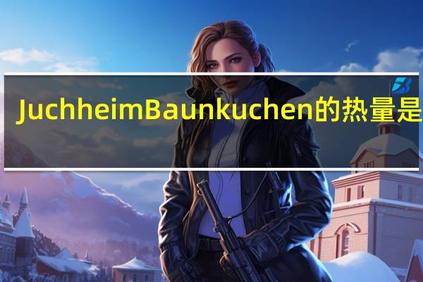 Juchheim Baunkuchen的热量是多少