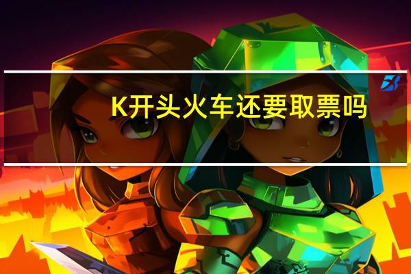 K开头火车还要取票吗