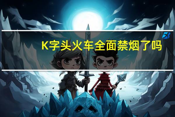 K字头火车全面禁烟了吗