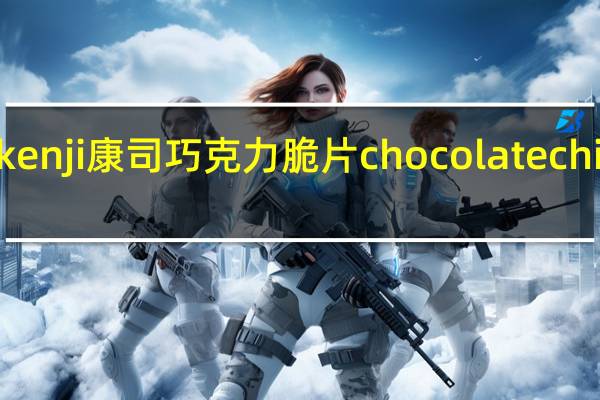 KENJI 健司 kenji康司巧克力脆片chocolatechips的热量是多少