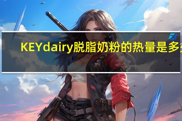 KEY dairy 脱脂奶粉的热量是多少