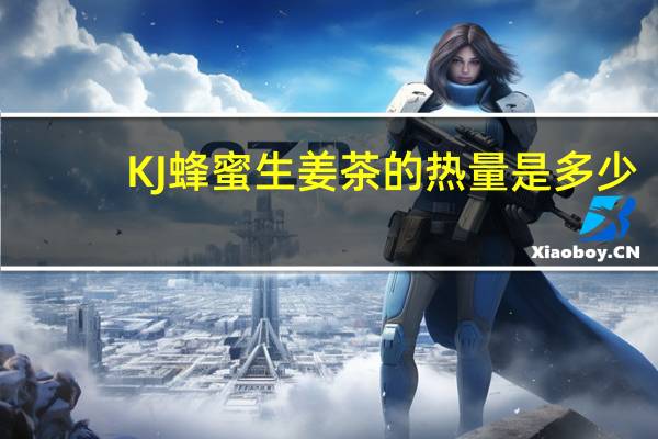 KJ 蜂蜜生姜茶的热量是多少