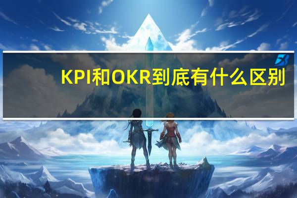 KPI和OKR到底有什么区别