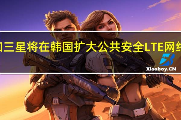 KT和三星将在韩国扩大公共安全LTE网络覆盖范围
