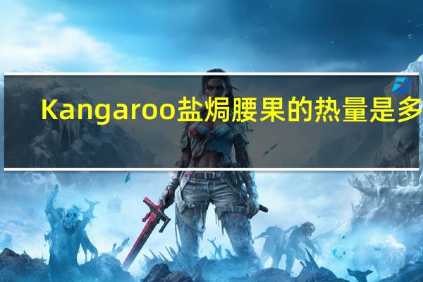 Kangaroo 盐焗腰果的热量是多少