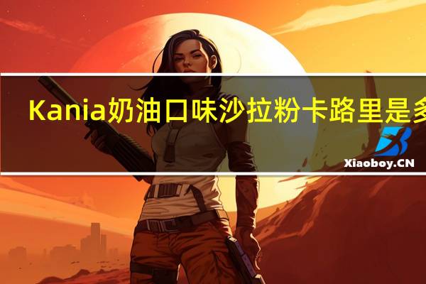 Kania 奶油口味沙拉粉卡路里是多少
