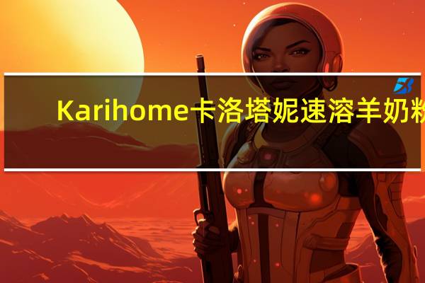 Karihome卡洛塔妮 速溶羊奶粉(0-12月宝宝适用)卡路里是多少