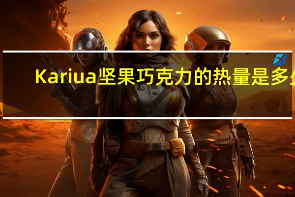 Kariua 坚果巧克力的热量是多少