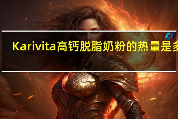 Karivita 高钙脱脂奶粉的热量是多少