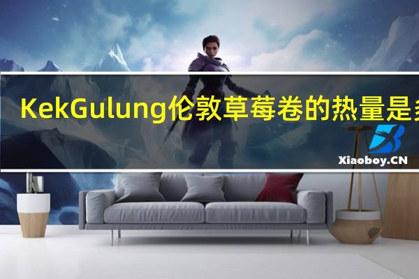 KekGulung 伦敦草莓卷的热量是多少