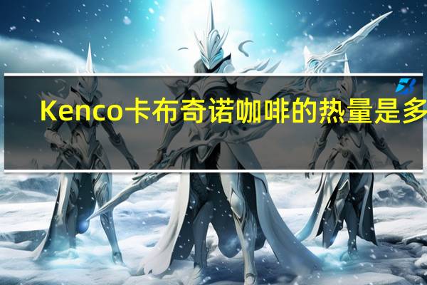 Kenco 卡布奇诺咖啡的热量是多少