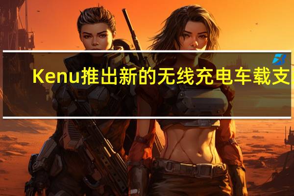 Kenu推出新的无线充电车载支架