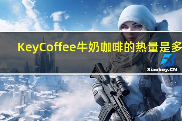 KeyCoffee 牛奶咖啡的热量是多少