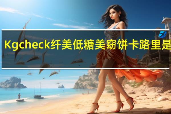 Kgcheck 纤美低糖美窈饼卡路里是多少