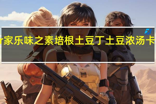 Knorr 家乐 味之素 培根土豆丁土豆浓汤卡路里是多少