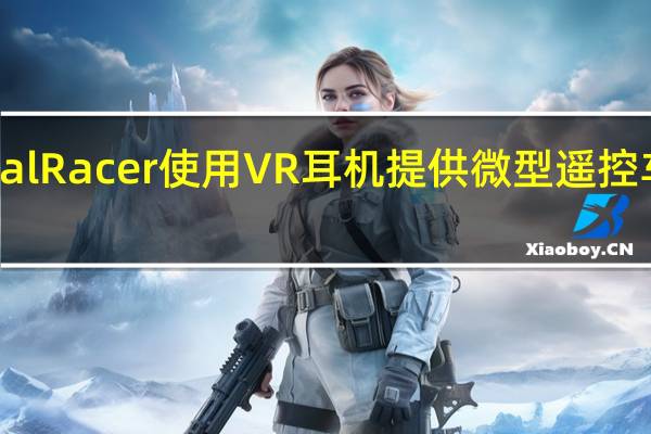 Kobotix Real Racer使用VR耳机提供微型遥控车的第一人称视角