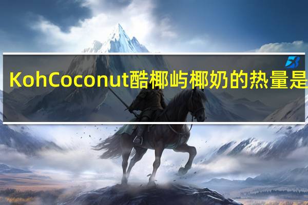 Koh Coconut酷椰屿 椰奶的热量是多少