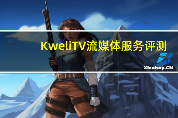 KweliTV流媒体服务评测