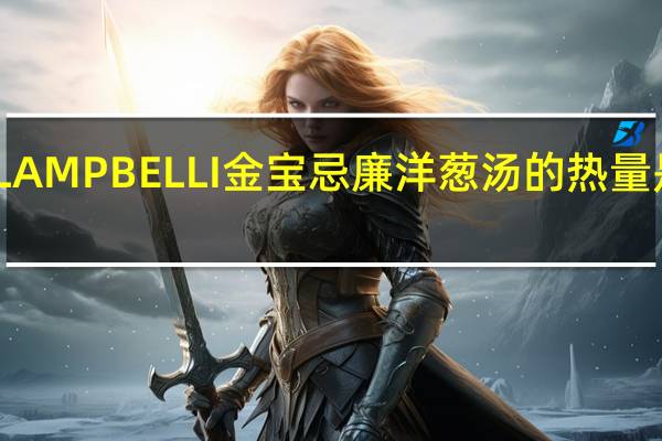 LAMPBELLI金宝 忌廉洋葱汤的热量是多少