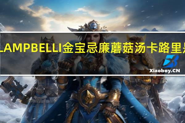 LAMPBELLI金宝 忌廉蘑菇汤卡路里是多少