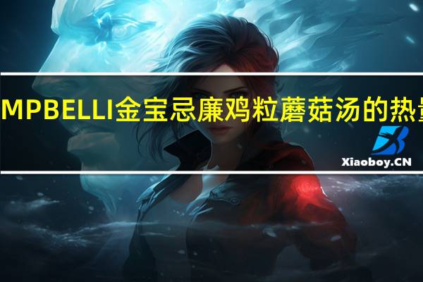 LAMPBELLI金宝 忌廉鸡粒蘑菇汤的热量是多少