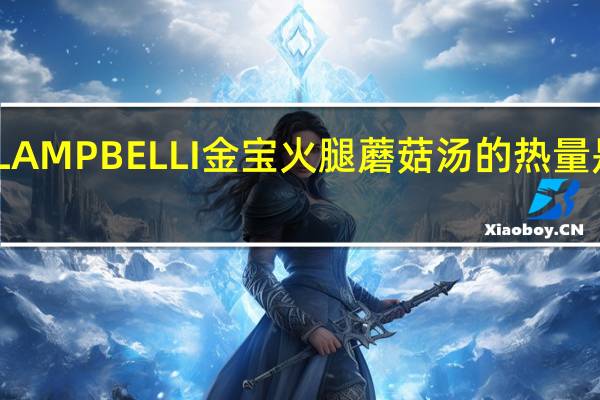 LAMPBELLI金宝 火腿蘑菇汤的热量是多少