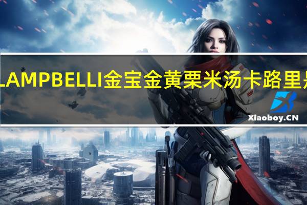 LAMPBELLI金宝 金黄栗米汤卡路里是多少