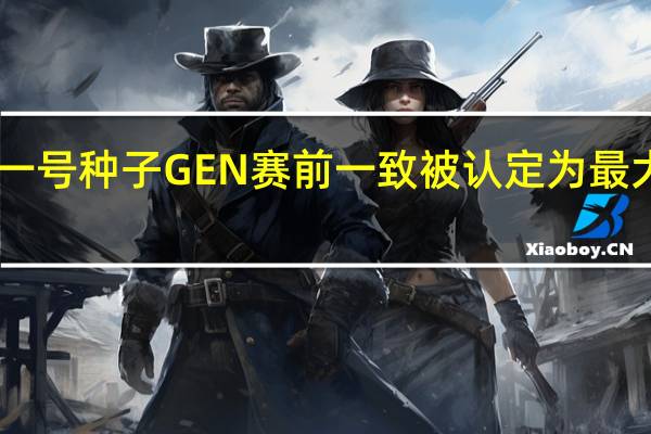 LCK的一号种子GEN赛前一致被认定为最大的夺冠热门