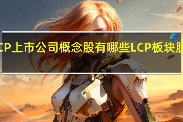 LCP上市公司概念股有哪些LCP板块股票一览