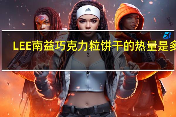 LEE 南益 巧克力粒饼干的热量是多少