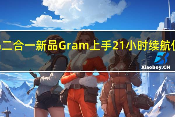 LG二合一新品Gram上手 21小时续航便于携带