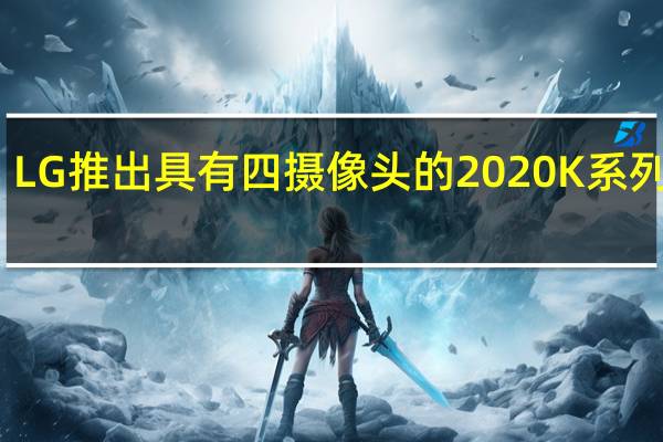 LG推出具有四摄像头的2020 K系列阵容