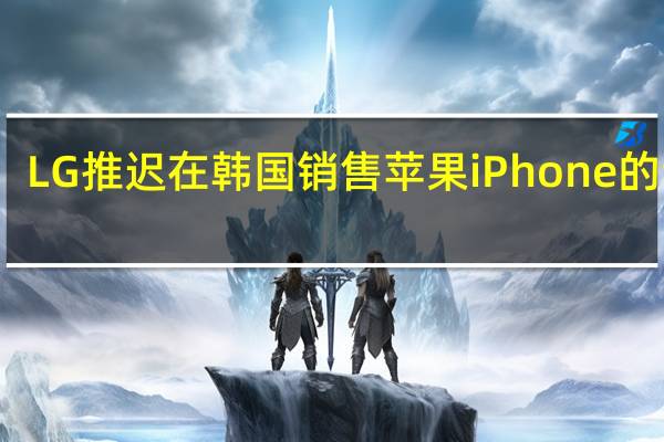 LG推迟在韩国销售苹果iPhone的计划