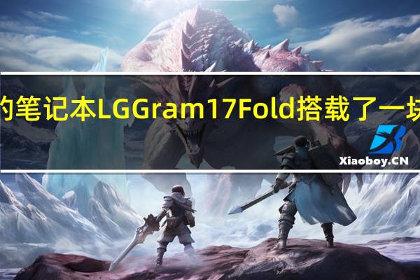 LG正式发布了全新的笔记本LGGram17Fold搭载了一块17英寸可折叠OLED屏幕