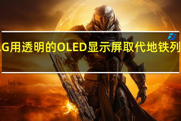 LG用透明的OLED显示屏取代地铁列车窗口