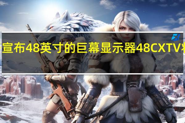 LG电子宣布48英寸的巨幕显示器48CX TV将在本月上市