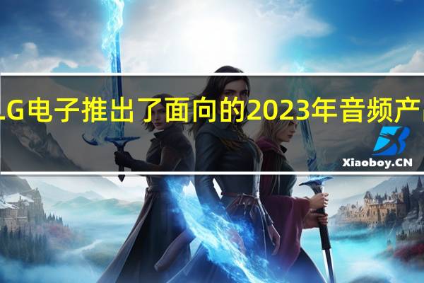 LG电子推出了面向的2023年音频产品系列